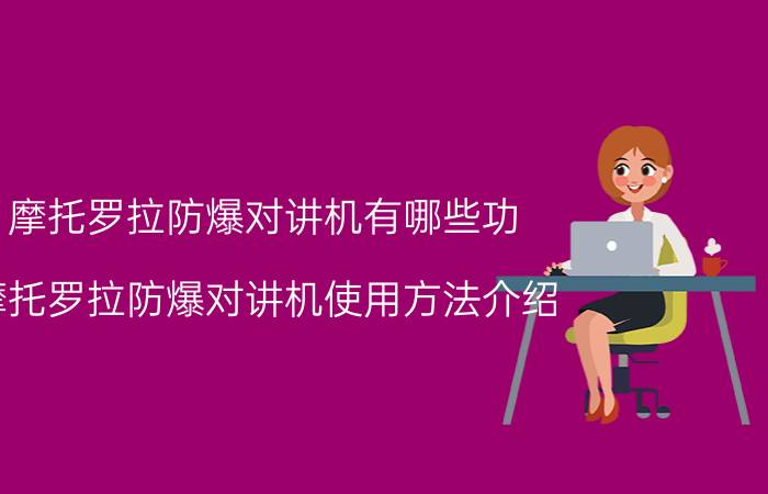 摩托罗拉防爆对讲机有哪些功 摩托罗拉防爆对讲机使用方法介绍